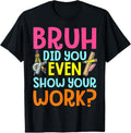 100% Cotton Bruh Did You Even Show Your Work Humorous Funny Math Teacher T-Shirt Hoodie, Sweatshirt | RetroVerseTees.com