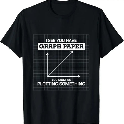 100% Cotton I See You Have Graph Paper you must be Plotting Something T T-Shirt Hoodie, Sweatshirt | RetroVerseTees.com