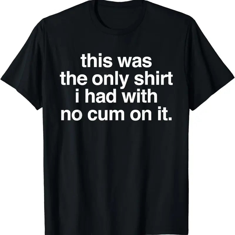 [100% Cotton]This Was The Only Shirt I Had With No Cum On It Funny Saying T-Shirt Hoodie, Sweatshirt | RetroVerseTees.com