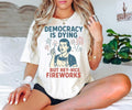4th Of July Democracy Is Dying But Hey Nice Fireworks Shirt, Fourth of July Sweatshirt, Memorial Day American Patriotic...