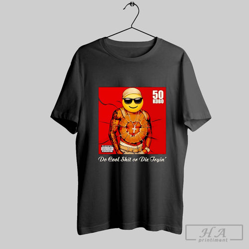 50 Kobo Do Cool Shit Or Die Tryin Shirt Hoodie Sweater Longsleeve And V Neck