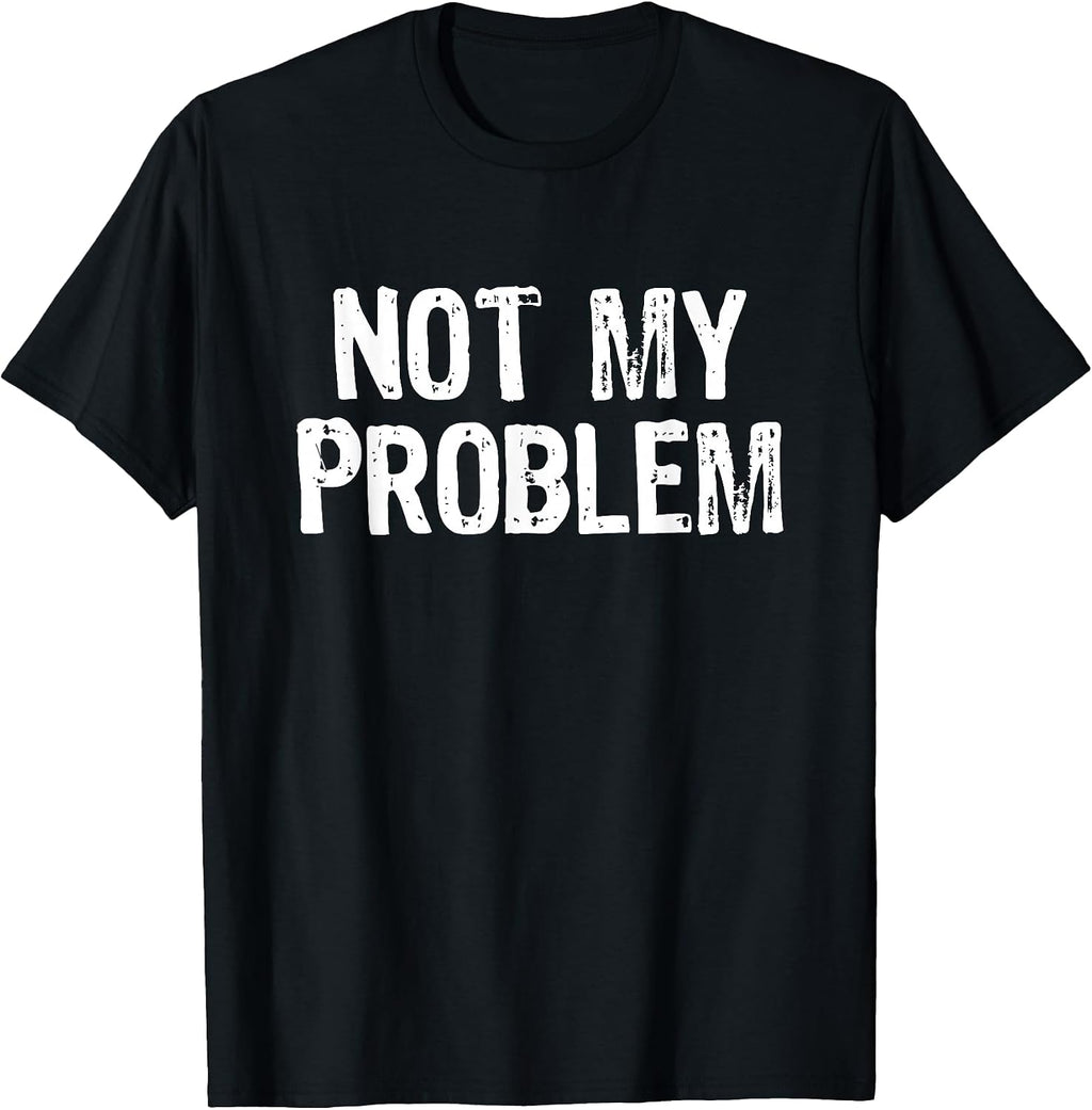 Not My Problem Sarcastic Sarcasm Funny Men Women T-Shirt