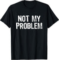 Not My Problem Sarcastic Sarcasm Funny Men Women T-Shirt
