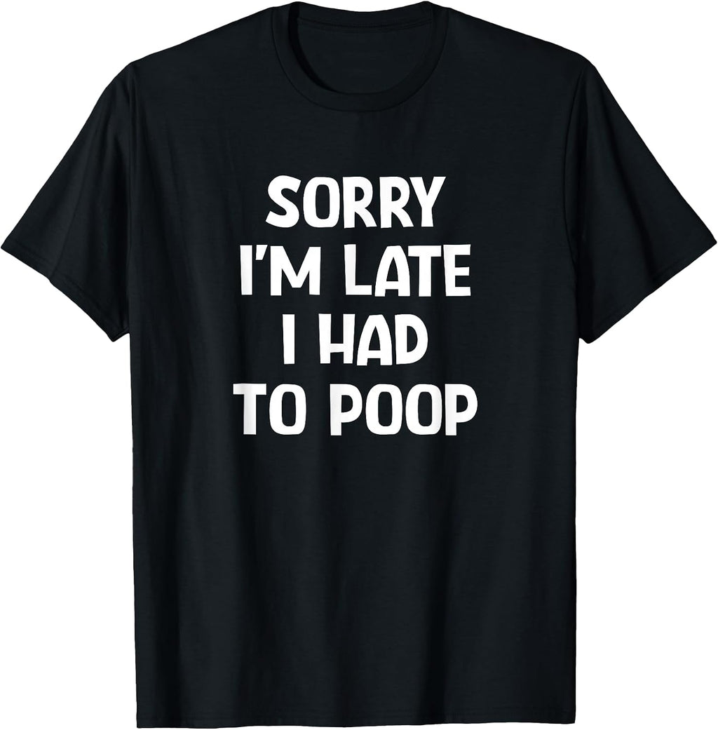 Sorry I'm Late I Had to Poop, Funny, Jokes, Sarcastic T-Shirt