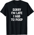 Sorry I'm Late I Had to Poop, Funny, Jokes, Sarcastic T-Shirt