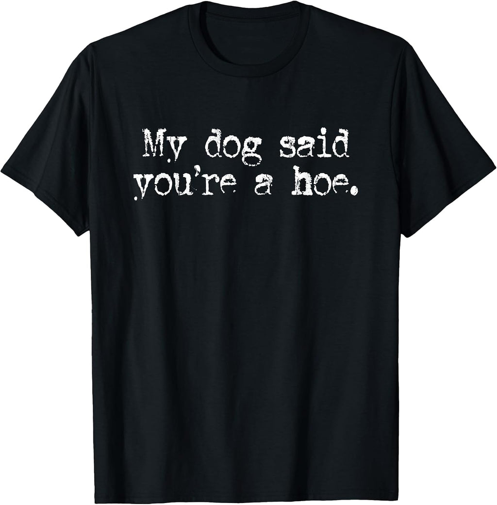 My Dog Said You're A Hoe, Dog Lover, Funny Dog T-Shirt