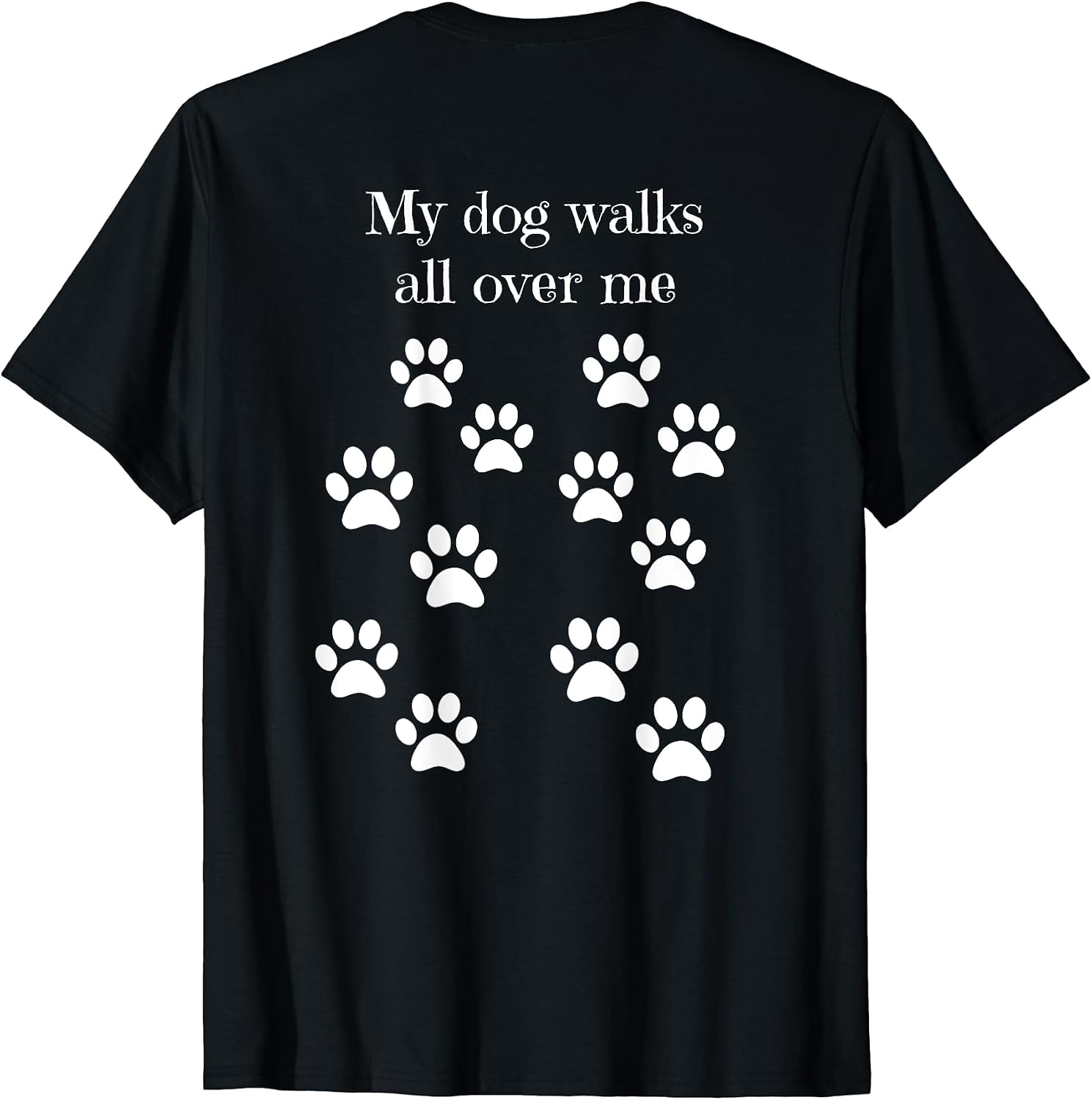 My dog walks all over me paw prints on back t-shirt for Men Women Kids