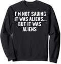 I'm Not Saying It Was Aliens...But It Was Aliens Sweatshirt UFO T Sweatshirt
