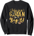 Life Is A Garden Dig It - Farming Farmer Gardeners Plants Sweatshirt