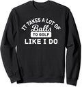 Takes a Lot of Balls To Golf Like I Do Funny Sweatshirt