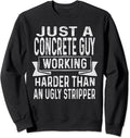 Just A Concrete Guy Working Harder Than An Ugly Stripper Sweatshirt