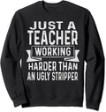 Just A Teacher Working Harder Than An Ugly Stripper Funny Sweatshirt