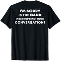 I'm Sorry Is The Band Interrupting Shirt