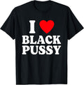 I Love Black Pussy Funny Adult Sarcastic Saying T-Shirt