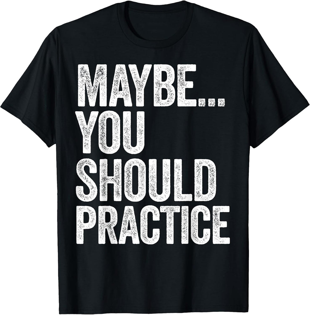 Maybe You Should Practice Tees