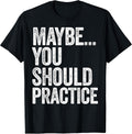 Maybe You Should Practice Tees