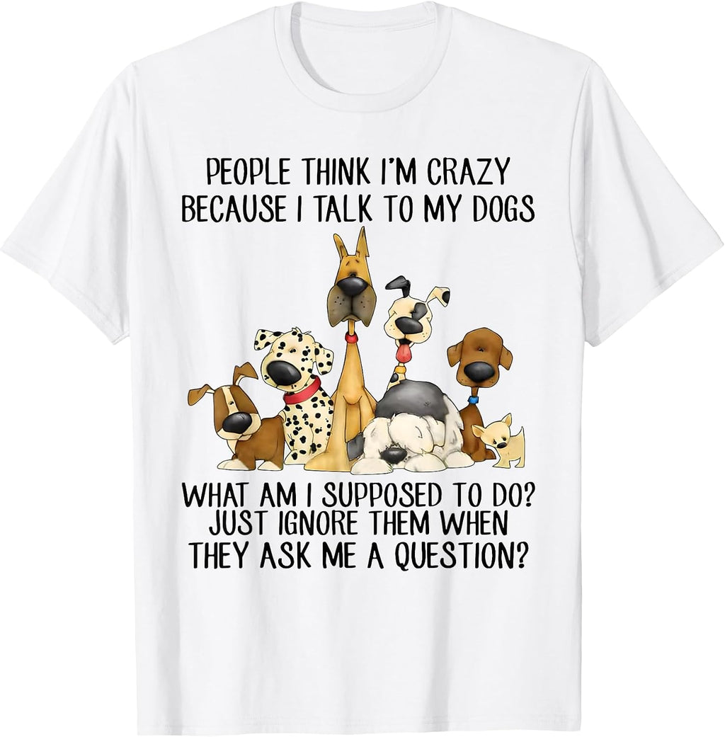 People Think I'm Crazy Because I Talk to My Dogs T-Shirt