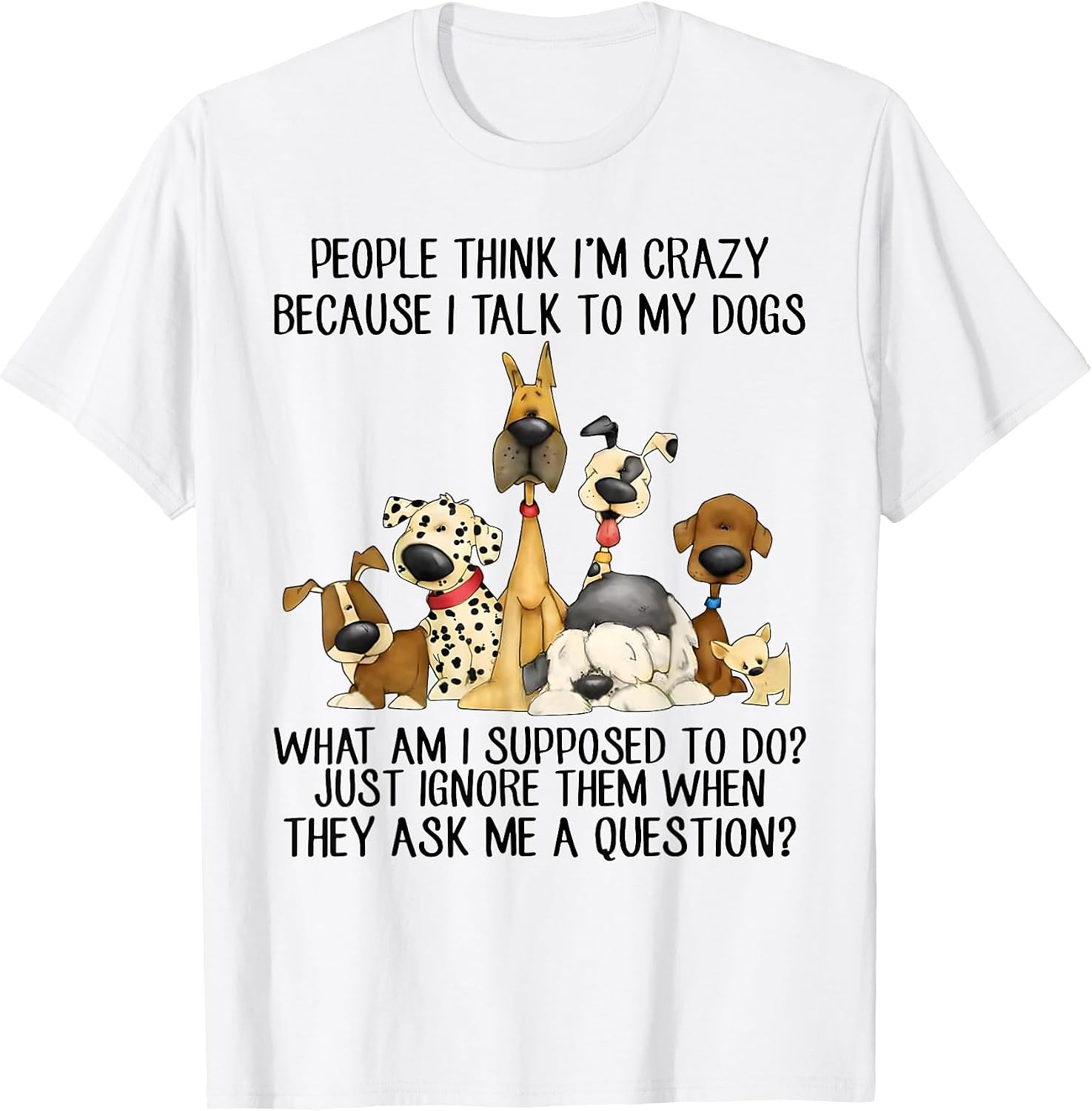 People Think I'm Crazy Because I Talk to My Dogs T-Shirt