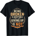 Being Broken is Acceptable Giving Up is Not Motivational T-Shirt