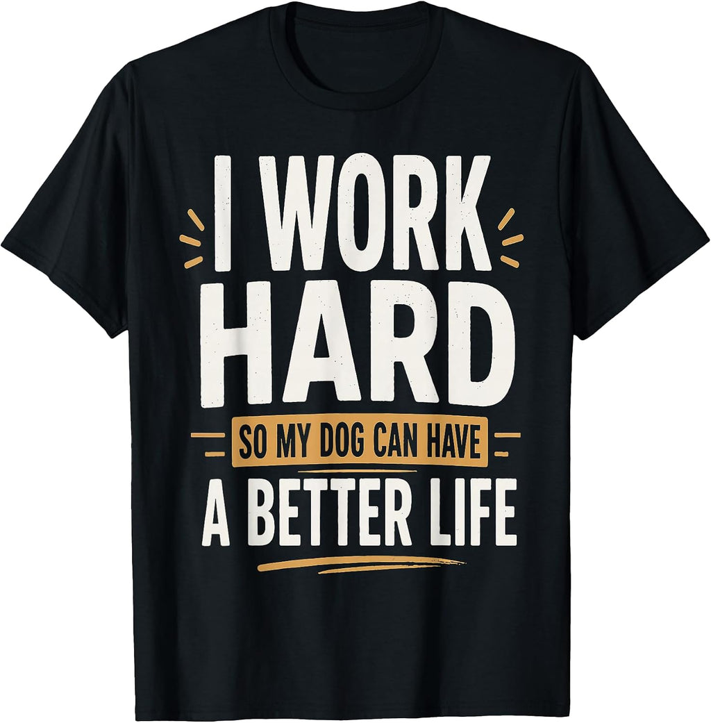 I Work Hard So My Dog Can Have a Better Life Dog Lover T-Shirt
