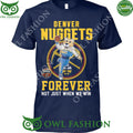 Denver Nuggets basketball team Forever not just when we win t shirt