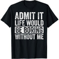 Admit It Life Would Be Boring Without Me Funny Humor Graphic T-Shirt made in usa Hoodie, Sweatshirt | RetroVerseTees.com