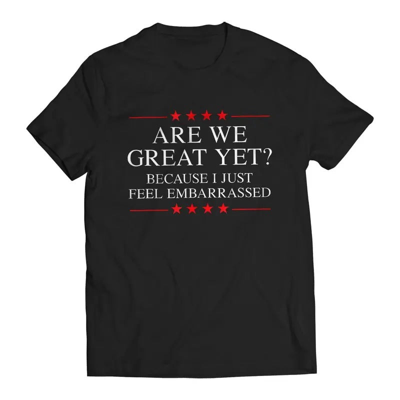 Are We Great Yet? Cause I Just Feel Embarrassed Funny Sarcastic Anti-Trump Resist T-Shirt Casual Classic Cotton Menswear...