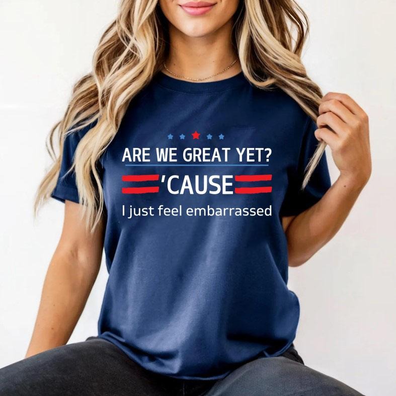 Are We Great Yet Cause I Just Feel Embarrassed Shirt, Democratic Party T-Shirt, Funny Trump Shirt, Sarcastic Trump...