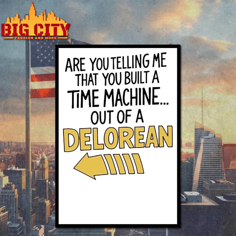 Are You Telling Me You Built A Time Machine Out Of A Delorean shirt