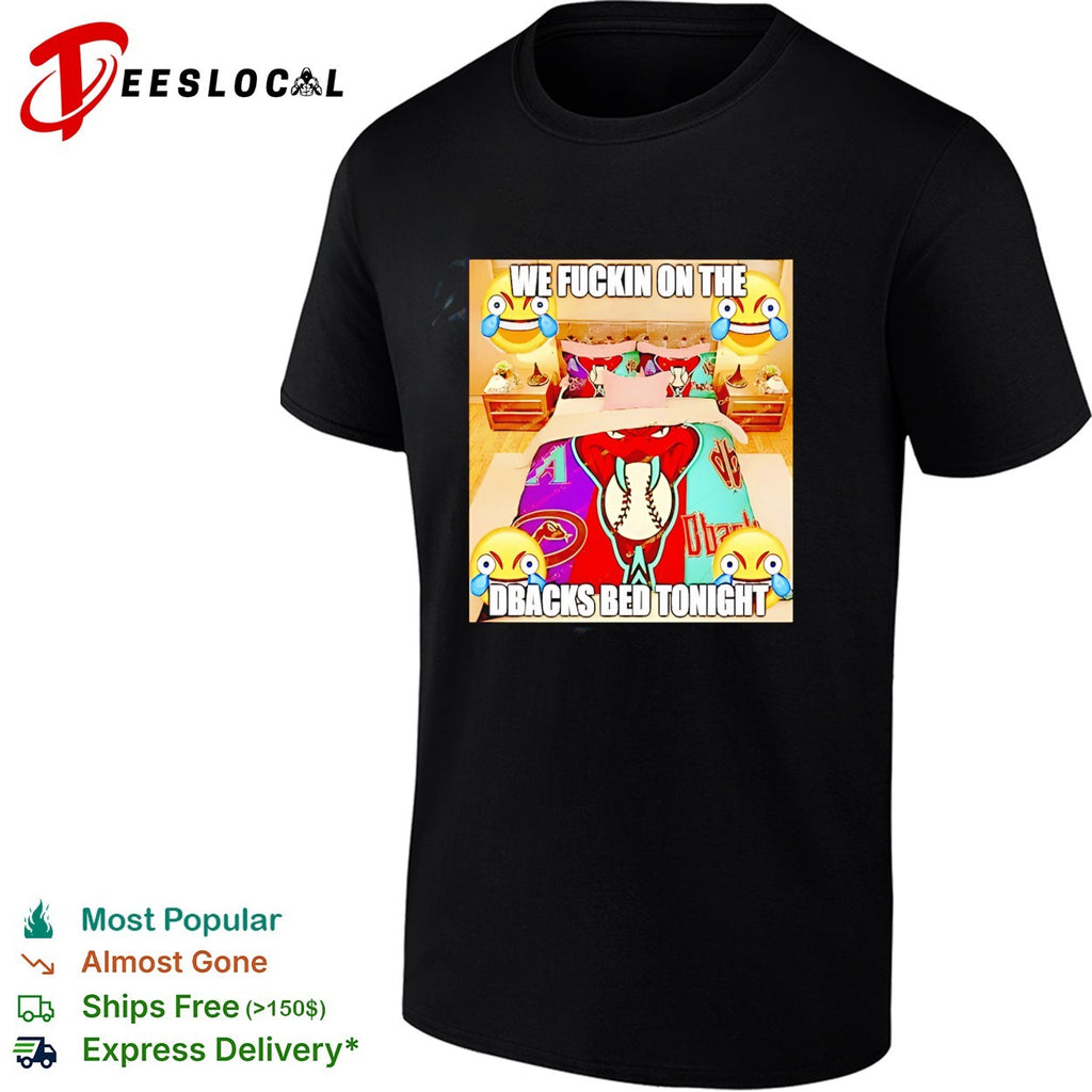 Arizona Diamondbacks we fuckin on the Dbacks bed tonight meme shirt