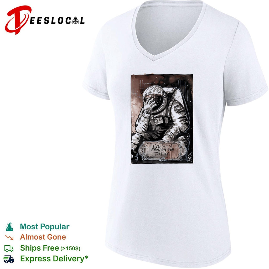 Astronaut I’ve Seen Enough for Today space shirt