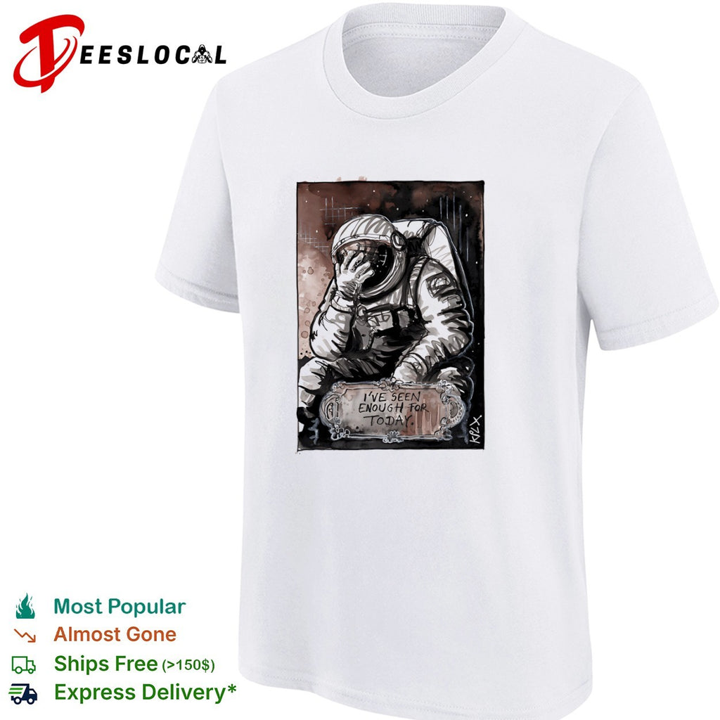 Astronaut I’ve Seen Enough for Today space shirt