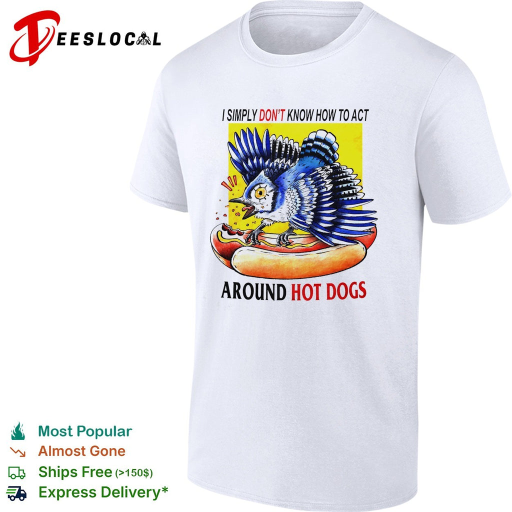 Blue jay attacking hot dog I simply don’t know how to act around hot dogs shirt
