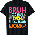 Bruh Did You Even Show Your Work Humorous Funny Math Teacher T-Shirt Hoodie, Sweatshirt | RetroVerseTees.com