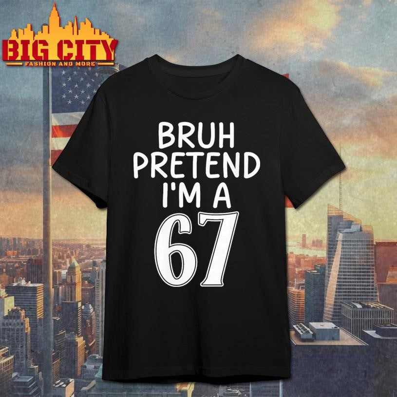 Bruh Pretend Im A Six Seven 6 7 Shirt