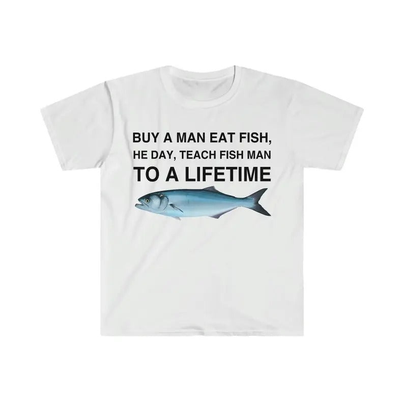 Buy a Man Eat Fish T-Shirt, He Day, Teach Fish Man T-Shirt, To A Lifetime Funny Meme T-Shirt