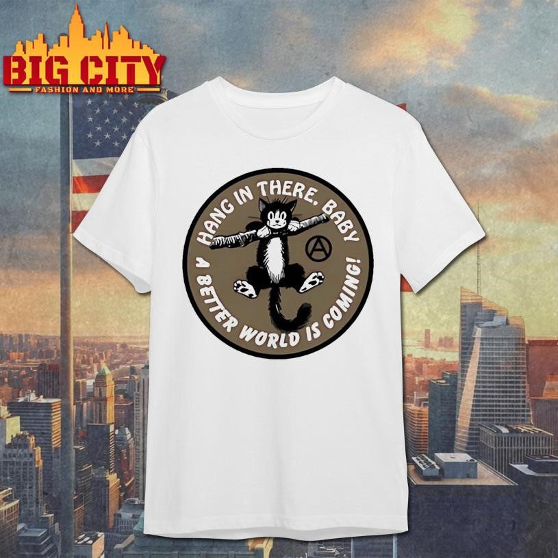Cat hang in there baby a better world is coming shirt