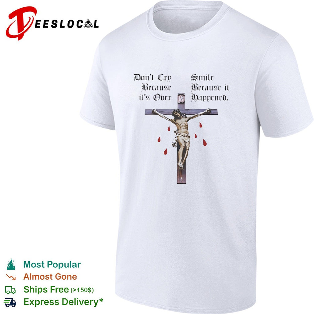 Christ do not cry because it is over smile happened cross shirt