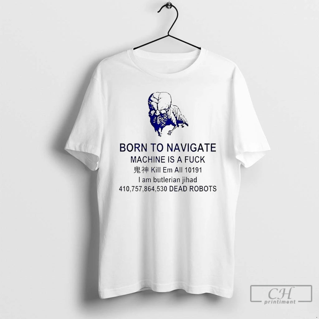 Classic Born To Navigate Machine Is A Fuck Kill Me All Dead Robots T Shirts