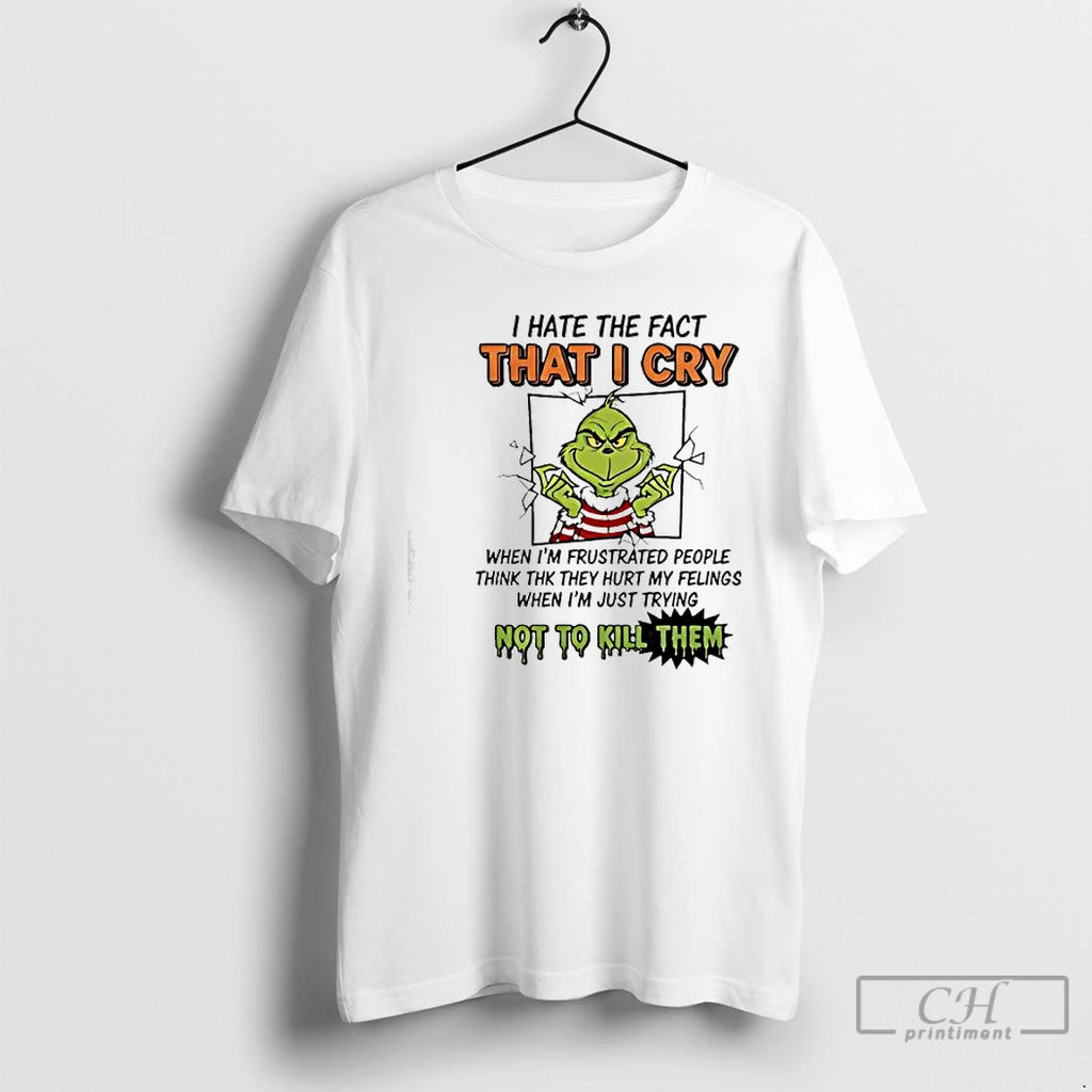 Classic Grinch I Hate The Fact That I Cry Not To Kill Them T Shirts