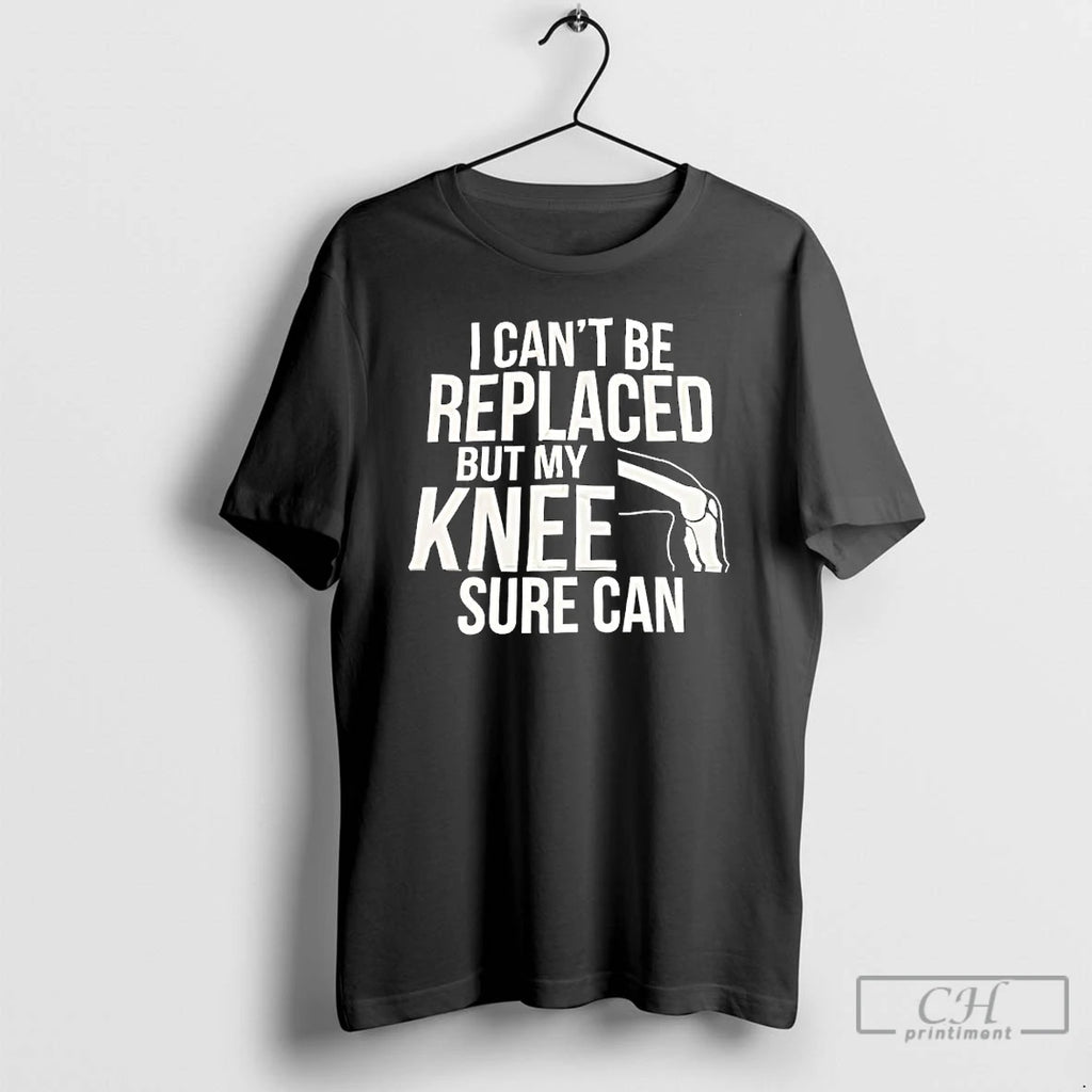 Classic I Cant Be Replaced But My Knee Sure Can