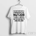 Classic Id Rather Be A Conservative Nutjob Than A Liberal With No Nuts And No T-Shirts, Hoodie, Sweatshirt