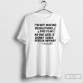 Classic Im Not Making Resolutions This Year No One Likes A Skinny Sober Person Anyway T-Shirts, Hoodie, Sweatshirt
