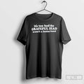 Classic Its Too Bad The Grateful Dead Wasnt A Better Band T-Shirts, Hoodie, Sweatshirt | RetroVerseTees.com