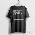 Classic People Say I Act Like I Dont Give A Shit Im Not Acting T-Shirts, Hoodie, Sweatshirt | RetroVerseTees.com