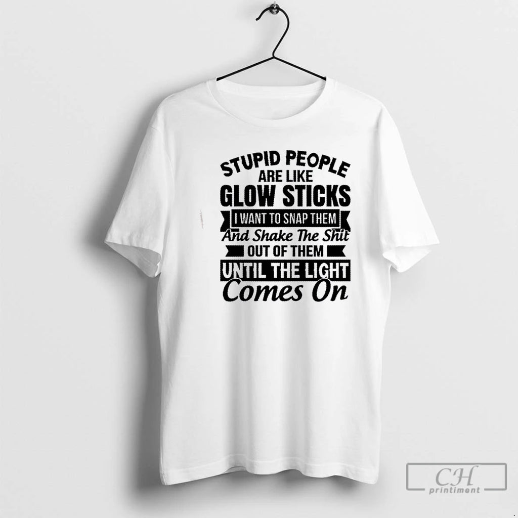Classic Stupid People Are Like Glow Sticks I Want To Snap Them And Shake The