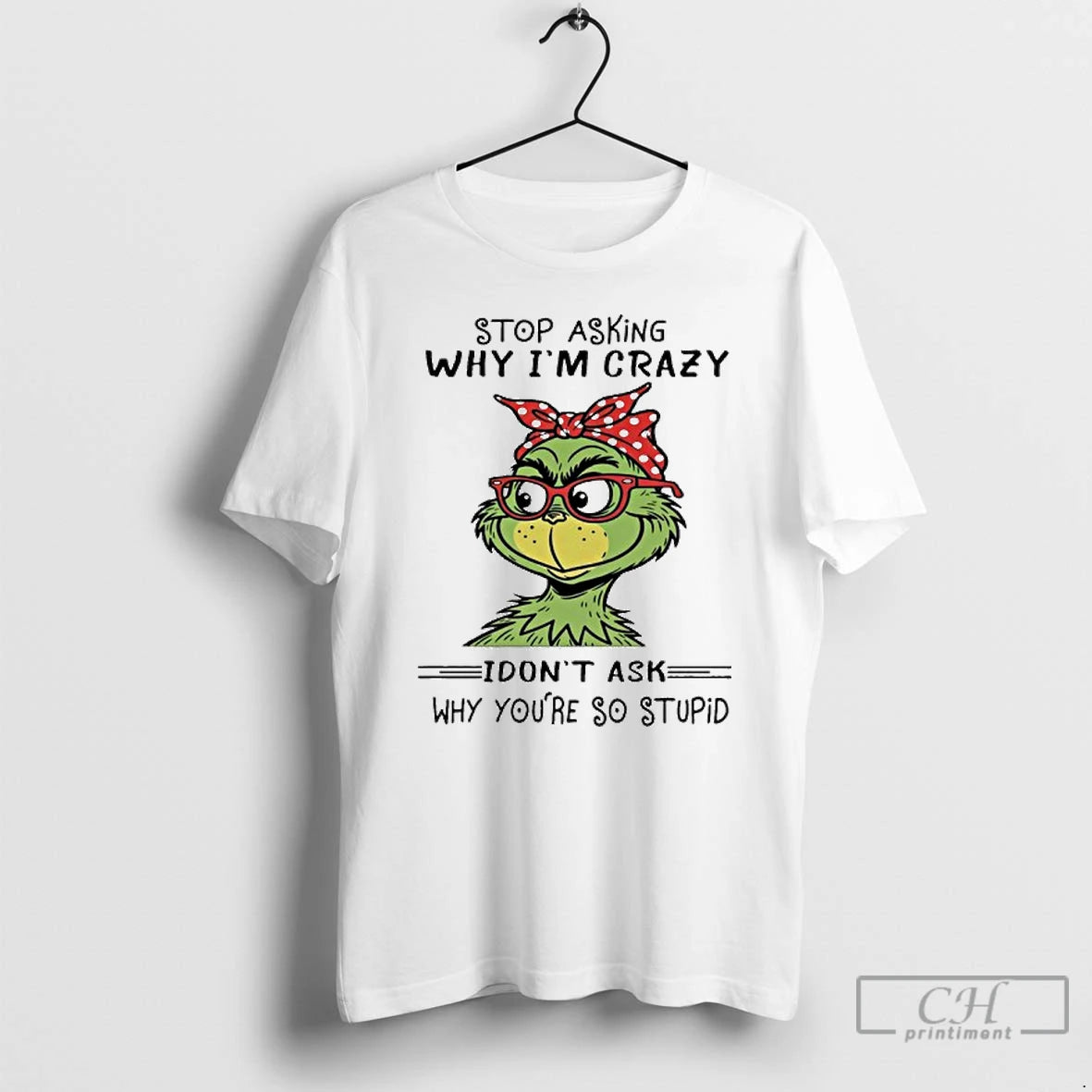 Classic The Grinch Stop Asking Why Im Crazy I Dont Ask Why Youre So Stupid