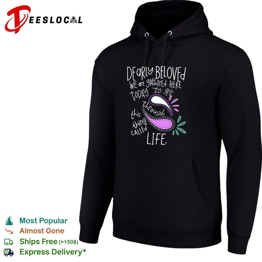 Dearly beloved we are gathered here today to get through this thing called life shirt