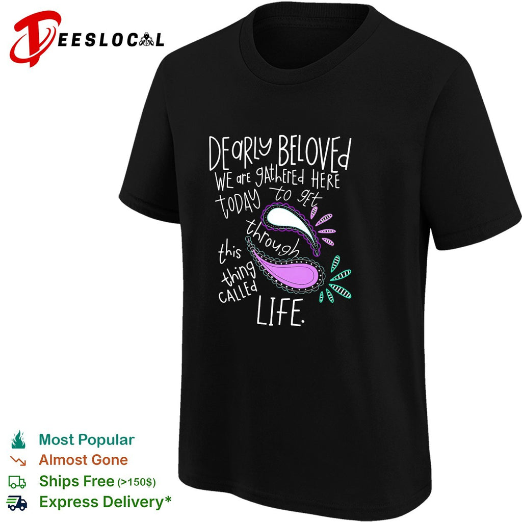Dearly beloved we are gathered here today to get through this thing called life shirt