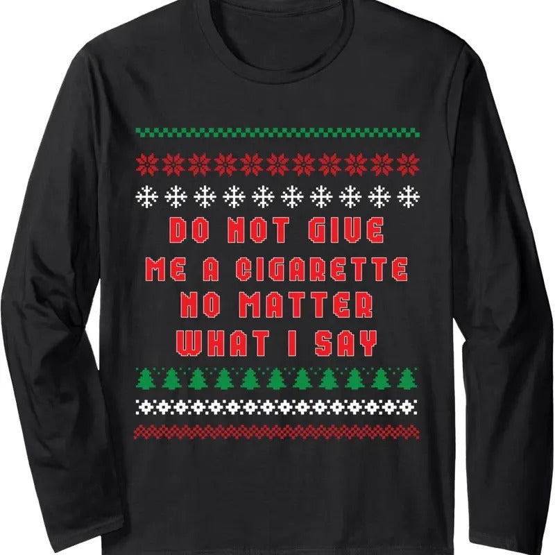 Do Not Give Me Cigarette No Matter What I Say Ugly Christmas Long Sleeve T-Shirt Hoodie, Sweatshirt | RetroVerseTees.com